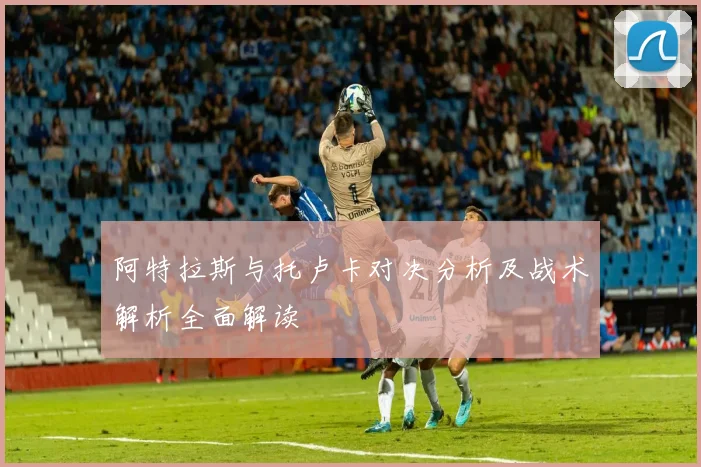 阿特拉斯与托卢卡对决分析及战术解析全面解读