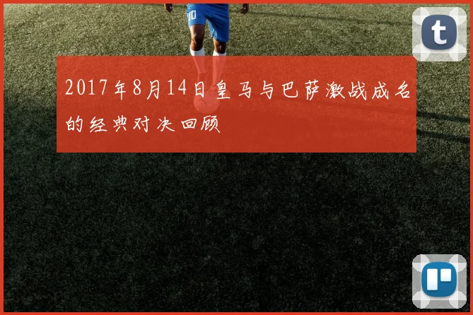 2017年8月14日皇马与巴萨激战成名的经典对决回顾