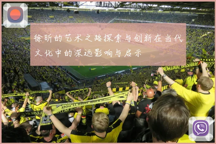徐昕的艺术之路探索与创新在当代文化中的深远影响与启示