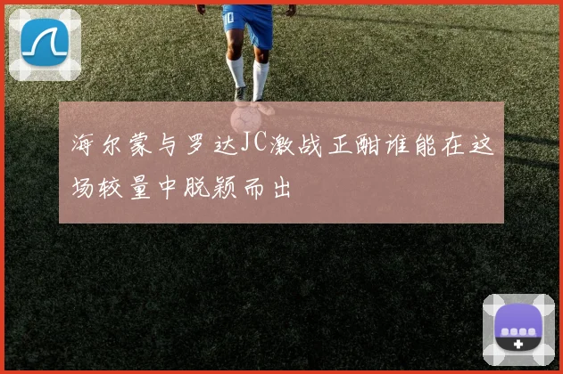 海尔蒙与罗达JC激战正酣谁能在这场较量中脱颖而出