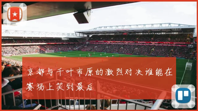 京都与千叶市原的激烈对决谁能在赛场上笑到最后