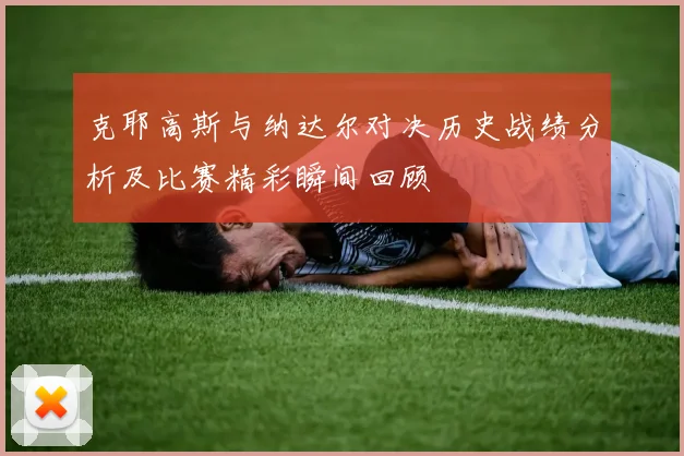 克耶高斯与纳达尔对决历史战绩分析及比赛精彩瞬间回顾