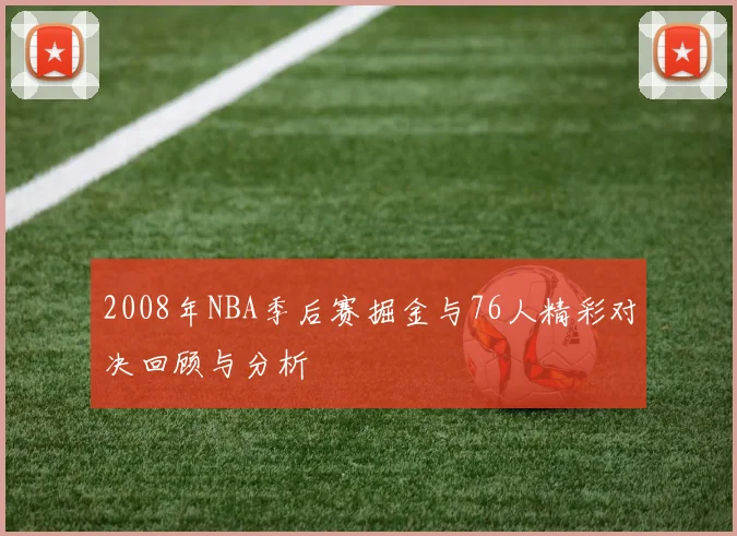 2008年NBA季后赛掘金与76人精彩对决回顾与分析