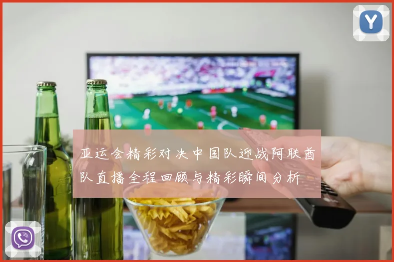 亚运会精彩对决中国队迎战阿联酋队直播全程回顾与精彩瞬间分析