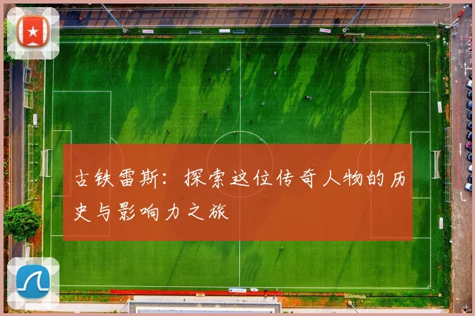 古铁雷斯：探索这位传奇人物的历史与影响力之旅