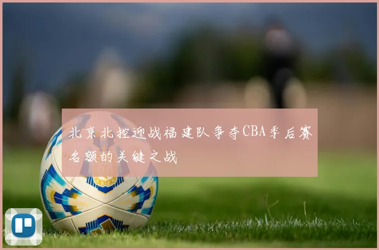 北京北控迎战福建队争夺CBA季后赛名额的关键之战