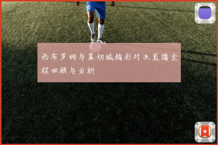 西布罗姆与莱切城精彩对决直播全程回顾与分析