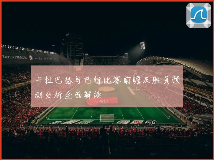 卡拉巴赫与巴特比赛前瞻及胜负预测分析全面解读