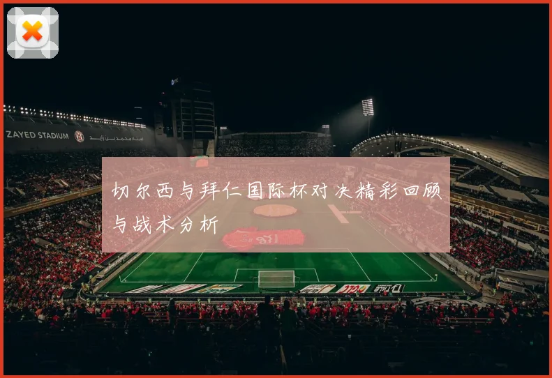 切尔西与拜仁国际杯对决精彩回顾与战术分析