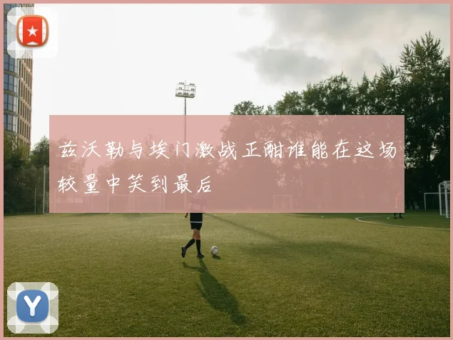 兹沃勒与埃门激战正酣谁能在这场较量中笑到最后