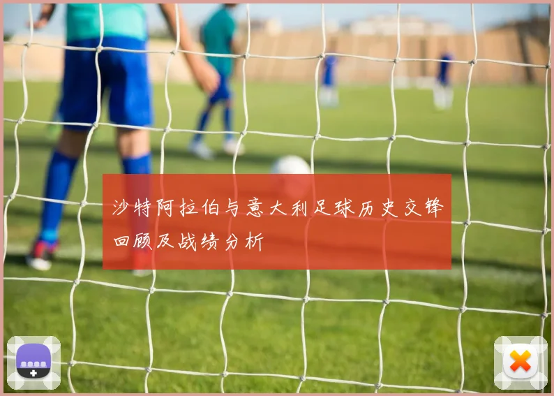 沙特阿拉伯与意大利足球历史交锋回顾及战绩分析