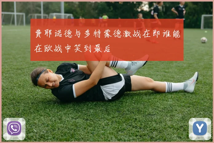 费耶诺德与多特蒙德激战在即谁能在欧战中笑到最后