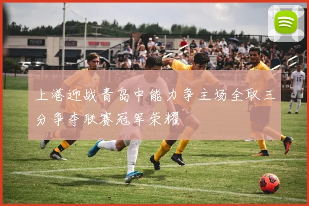 上港迎战青岛中能力争主场全取三分争夺联赛冠军荣耀